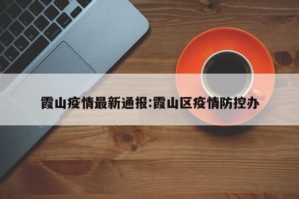 霞山疫情最新通报：霞山区疫情防控办