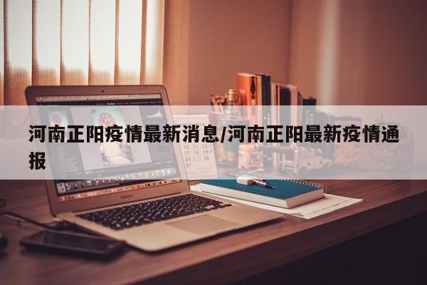 河南正阳疫情最新消息／河南正阳最新疫情通报