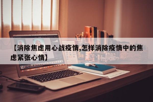 【消除焦虑用心战疫情,怎样消除疫情中的焦虑紧张心情】