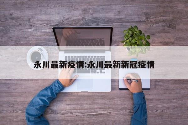 永川最新疫情：永川最新新冠疫情