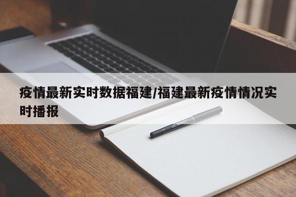 疫情最新实时数据福建／福建最新疫情情况实时播报