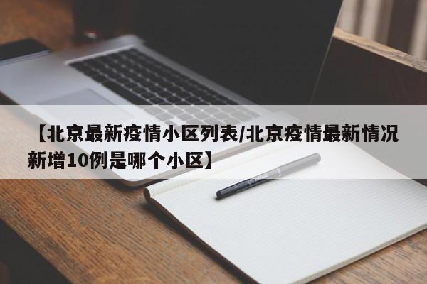 【北京最新疫情小区列表／北京疫情最新情况新增10例是哪个小区】
