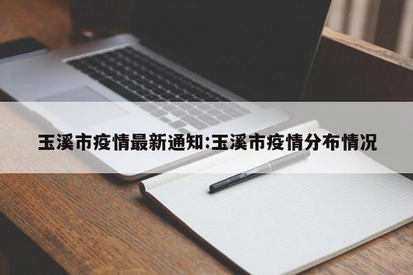 玉溪市疫情最新通知：玉溪市疫情分布情况