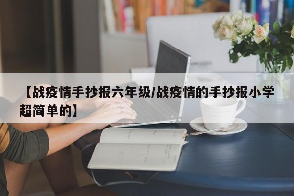 【战疫情手抄报六年级／战疫情的手抄报小学超简单的】