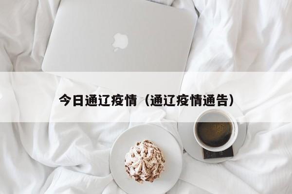 今日通辽疫情（通辽疫情通告）