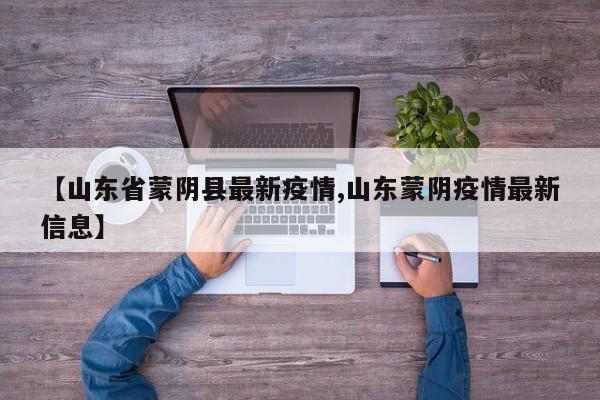 【山东省蒙阴县最新疫情,山东蒙阴疫情最新信息】