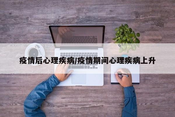 疫情后心理疾病／疫情期间心理疾病上升