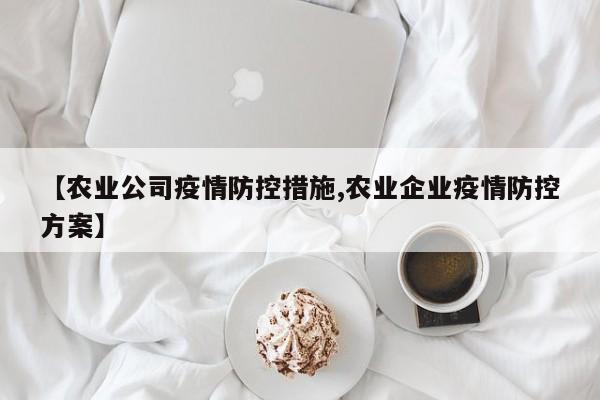 【农业公司疫情防控措施,农业企业疫情防控方案】