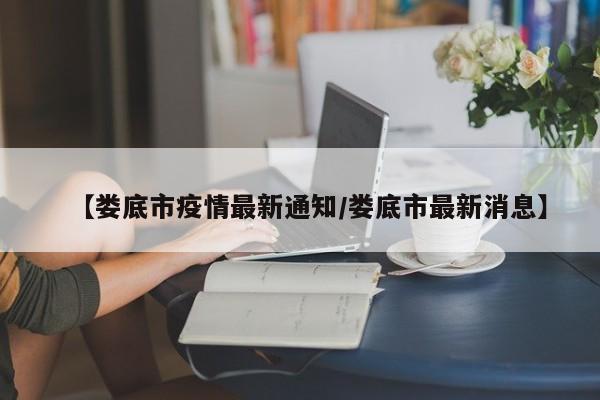 【娄底市疫情最新通知／娄底市最新消息】
