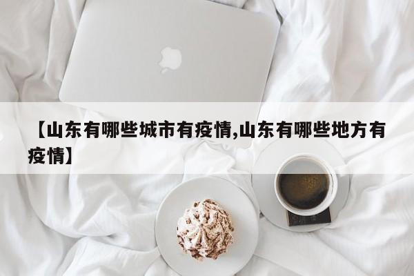 【山东有哪些城市有疫情,山东有哪些地方有疫情】