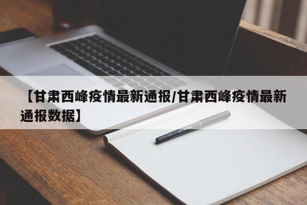 【甘肃西峰疫情最新通报／甘肃西峰疫情最新通报数据】