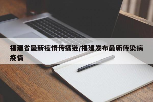 福建省最新疫情传播链／福建发布最新传染病疫情