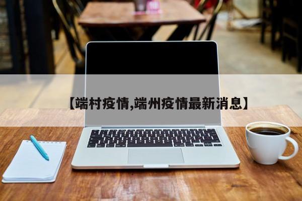 【端村疫情,端州疫情最新消息】