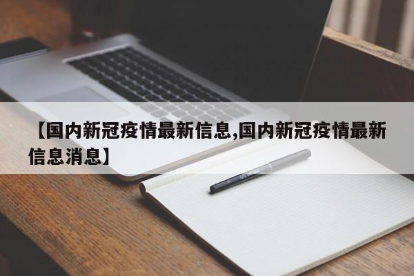 【国内新冠疫情最新信息,国内新冠疫情最新信息消息】