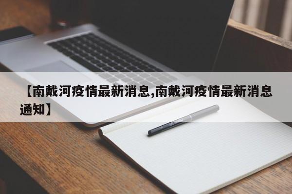 【南戴河疫情最新消息,南戴河疫情最新消息通知】