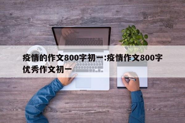 疫情的作文800字初一：疫情作文800字优秀作文初一