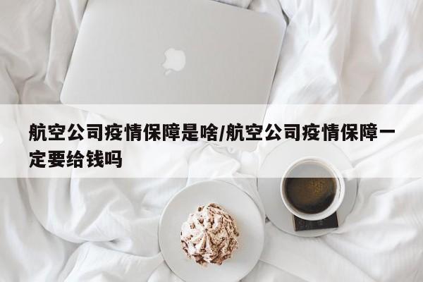 航空公司疫情保障是啥／航空公司疫情保障一定要给钱吗