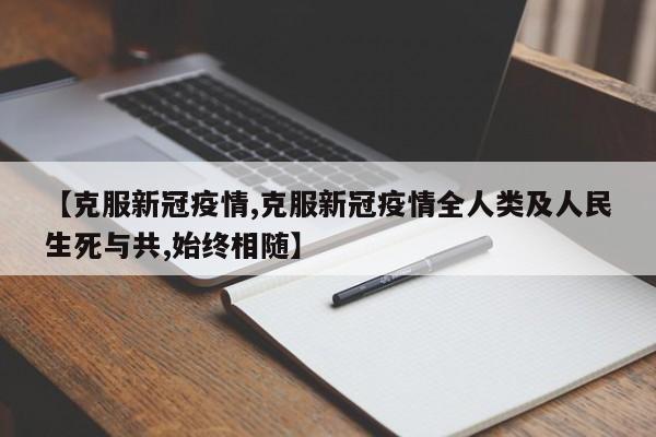 【克服新冠疫情,克服新冠疫情全人类及人民生死与共,始终相随】