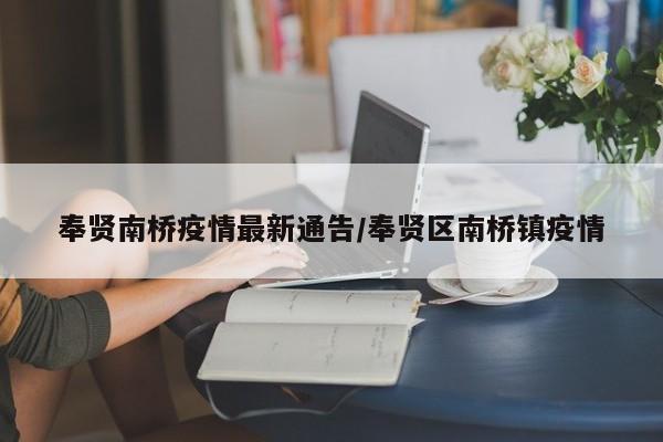 奉贤南桥疫情最新通告／奉贤区南桥镇疫情