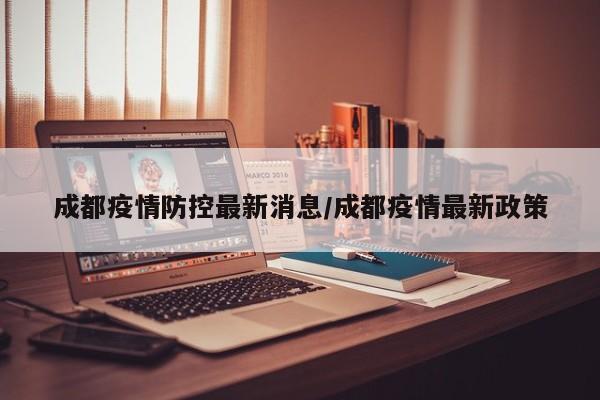 成都疫情防控最新消息／成都疫情最新政策