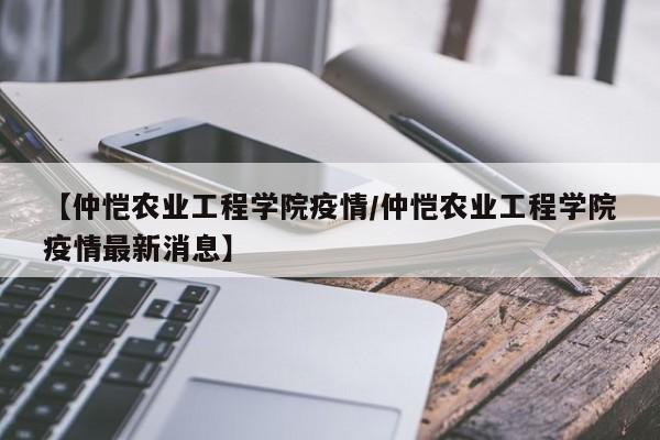 【仲恺农业工程学院疫情／仲恺农业工程学院疫情最新消息】