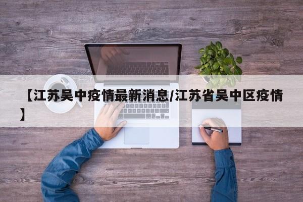 【江苏吴中疫情最新消息／江苏省吴中区疫情】