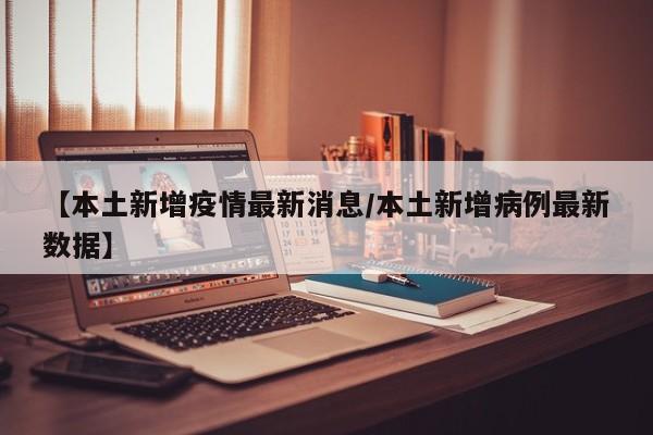 【本土新增疫情最新消息／本土新增病例最新数据】