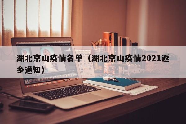 湖北京山疫情名单（湖北京山疫情2021返乡通知）