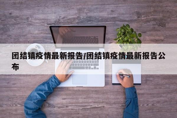 团结镇疫情最新报告／团结镇疫情最新报告公布
